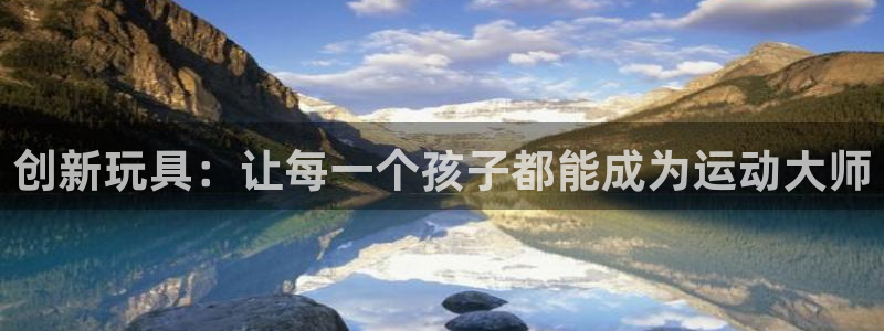 征途国际新能源:创新玩具:让每一个孩子都能成为运动大师